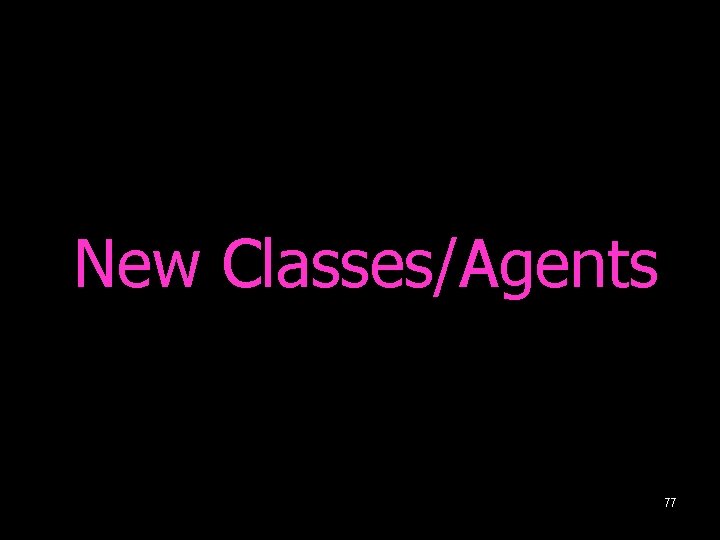 New Classes/Agents 77 