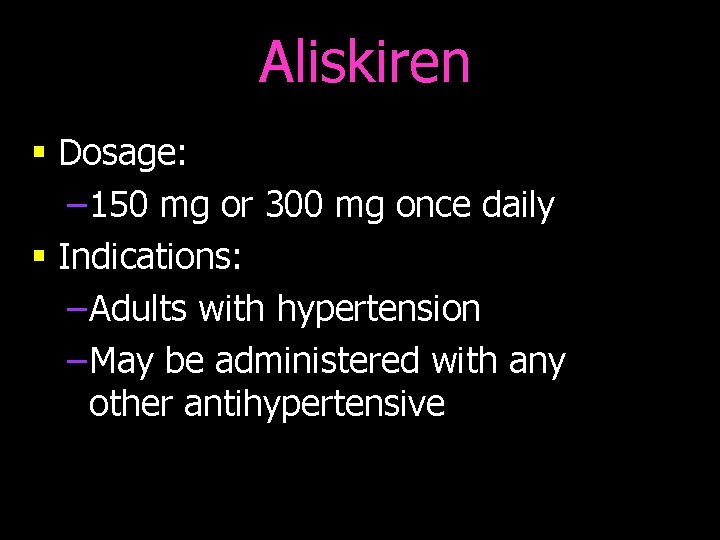 Aliskiren § Dosage: – 150 mg or 300 mg once daily § Indications: –