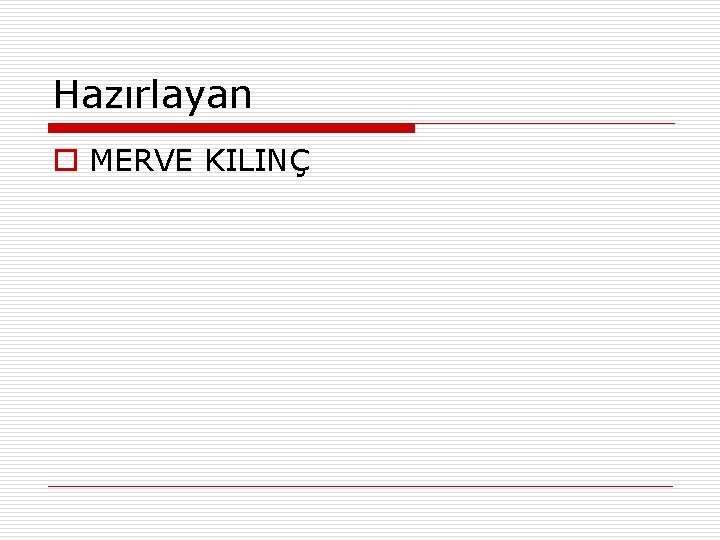 Hazırlayan o MERVE KILINÇ 