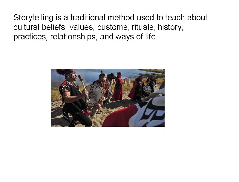 Storytelling is a traditional method used to teach about cultural beliefs, values, customs, rituals,