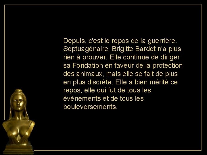 Depuis, c'est le repos de la guerrière. Septuagénaire, Brigitte Bardot n'a plus rien à