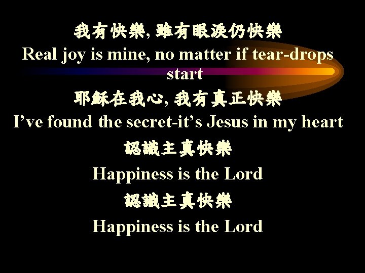 我有快樂, 雖有眼淚仍快樂 Real joy is mine, no matter if tear-drops start 耶穌在我心, 我有真正快樂 I’ve