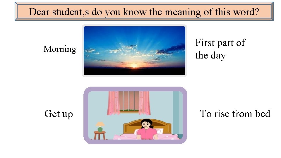Dear student, s do you know the meaning of this word? Morning Get up
