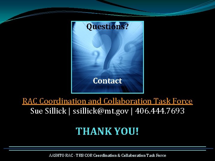 Questions? Contact RAC Coordination and Collaboration Task Force Sue Sillick | ssillick@mt. gov |