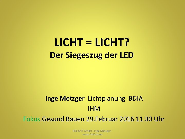 LICHT = LICHT? Der Siegeszug der LED Inge Metzger Lichtplanung BDIA IHM Fokus. Gesund