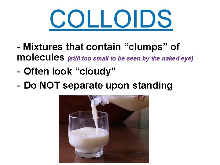 COLLOIDS - Mixtures that contain “clumps” of molecules (still too small to be seen COLLOIDS - Mixtures that contain “clumps” of molecules (still too small to be seen