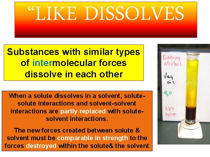 “LIKE DISSOLVES LIKE” Substances with similar types of intermolecular forces dissolve in each other “LIKE DISSOLVES LIKE” Substances with similar types of intermolecular forces dissolve in each other