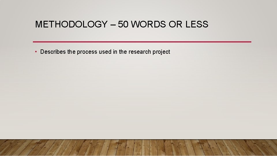 METHODOLOGY – 50 WORDS OR LESS • Describes the process used in the research