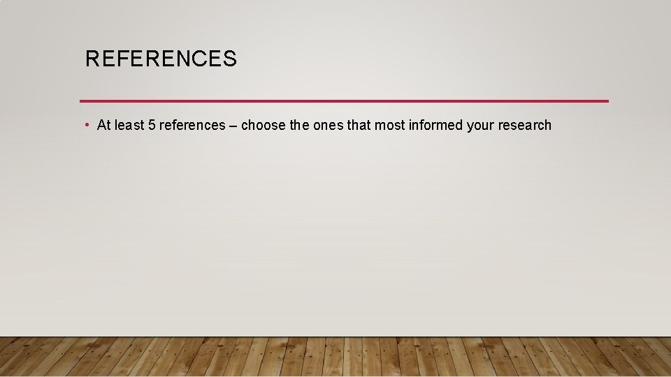 REFERENCES • At least 5 references – choose the ones that most informed your