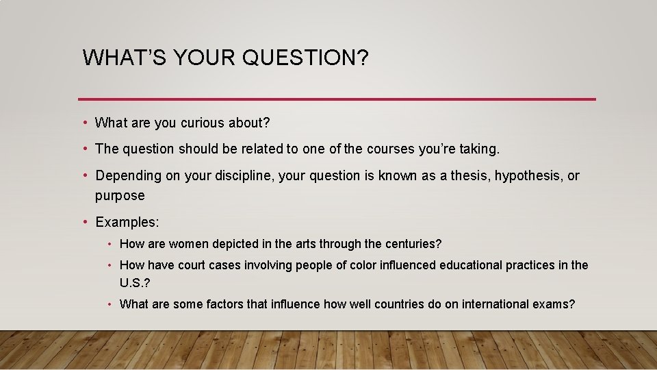 WHAT’S YOUR QUESTION? • What are you curious about? • The question should be