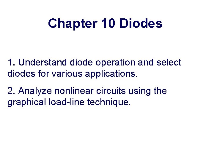 Chapter 10 Diodes 1. Understand diode operation and select diodes for various applications. 2.