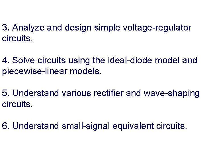 3. Analyze and design simple voltage-regulator circuits. 4. Solve circuits using the ideal-diode model