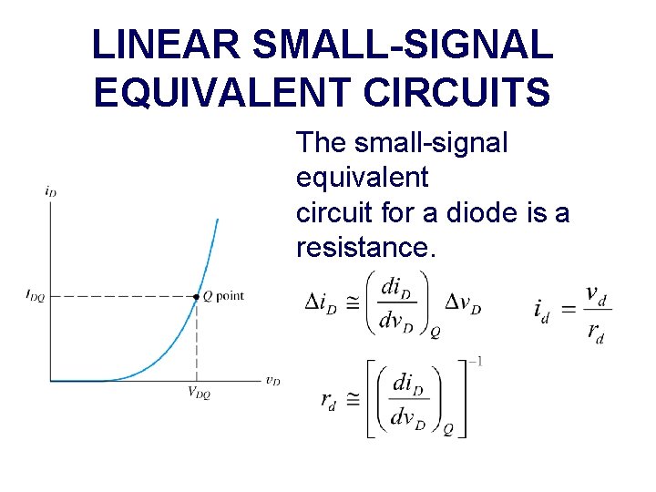 LINEAR SMALL-SIGNAL EQUIVALENT CIRCUITS The small-signal equivalent circuit for a diode is a resistance.