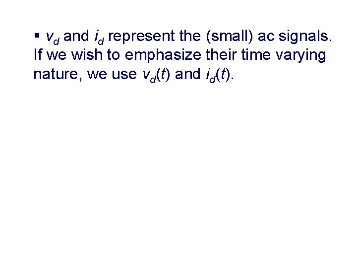 § vd and id represent the (small) ac signals. If we wish to emphasize