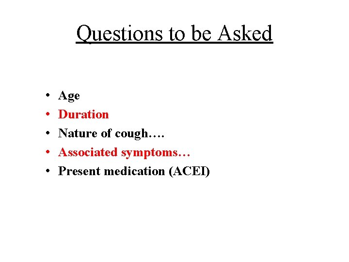 Questions to be Asked • • • Age Duration Nature of cough…. Associated symptoms…