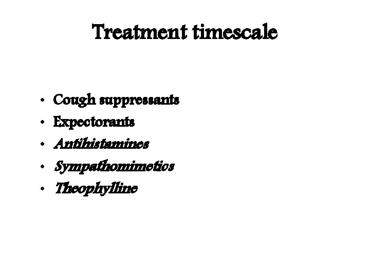 Treatment timescale • • • Cough suppressants Expectorants Antihistamines Sympathomimetics Theophylline 