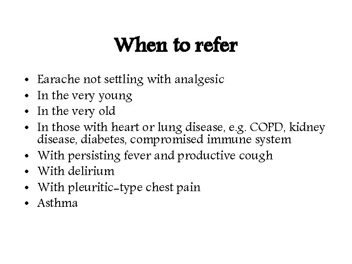 When to refer • • Earache not settling with analgesic In the very young