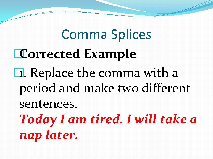 Comma Splices �Corrected Example � 1. Replace the comma with a period and make