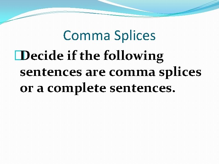 Comma Splices �Decide if the following sentences are comma splices or a complete sentences.