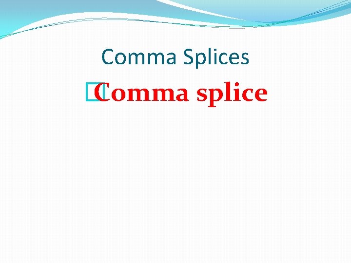 Comma Splices � Comma splice 