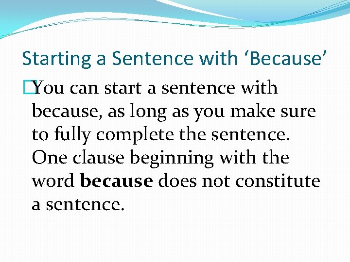 Starting a Sentence with ‘Because’ �You can start a sentence with because, as long