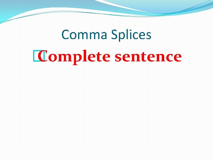 Comma Splices � Complete sentence 