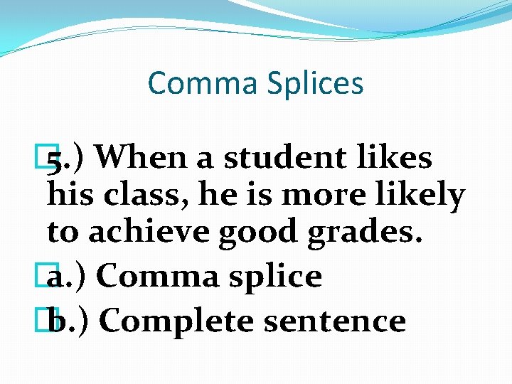 Comma Splices � 5. ) When a student likes his class, he is more