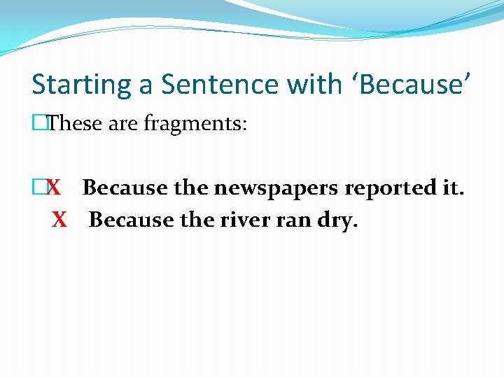 Starting a Sentence with ‘Because’ �These are fragments: �X Because the newspapers reported it.