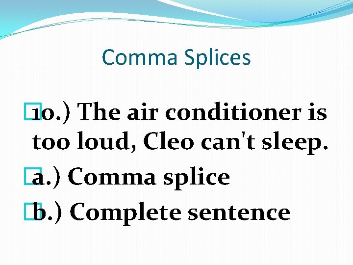 Comma Splices � 10. ) The air conditioner is too loud, Cleo can't sleep.