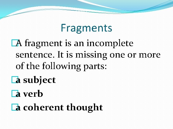 Fragments �A fragment is an incomplete sentence. It is missing one or more of