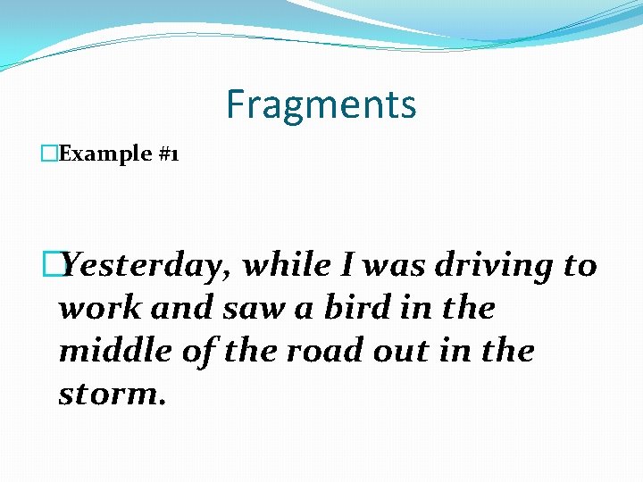 Fragments �Example #1 �Yesterday, while I was driving to work and saw a bird