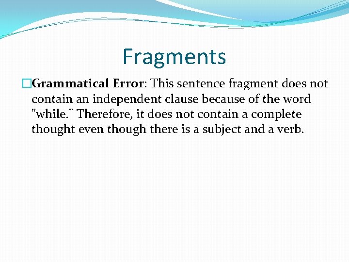 Fragments �Grammatical Error: This sentence fragment does not contain an independent clause because of