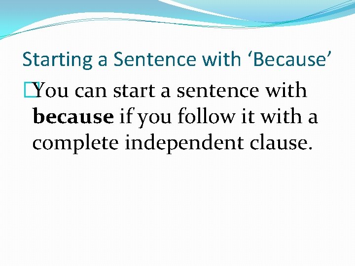 Starting a Sentence with ‘Because’ �You can start a sentence with because if you