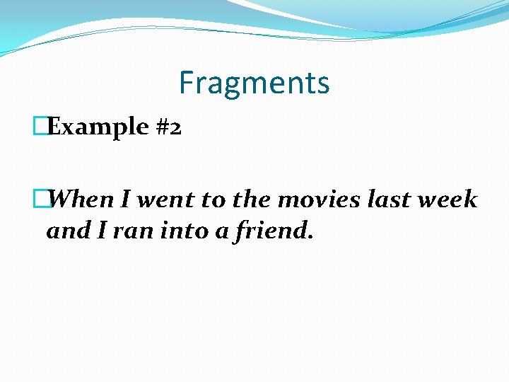 Fragments �Example #2 �When I went to the movies last week and I ran