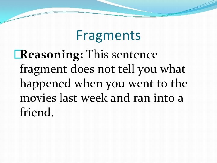 Fragments �Reasoning: This sentence fragment does not tell you what happened when you went