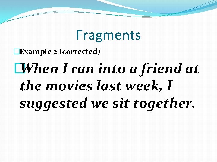 Fragments �Example 2 (corrected) � When I ran into a friend at the movies