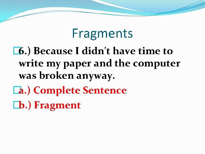 Fragments � 6. ) Because I didn't have time to write my paper and