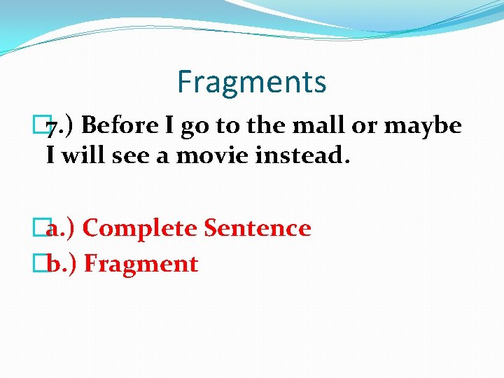 Fragments � 7. ) Before I go to the mall or maybe I will