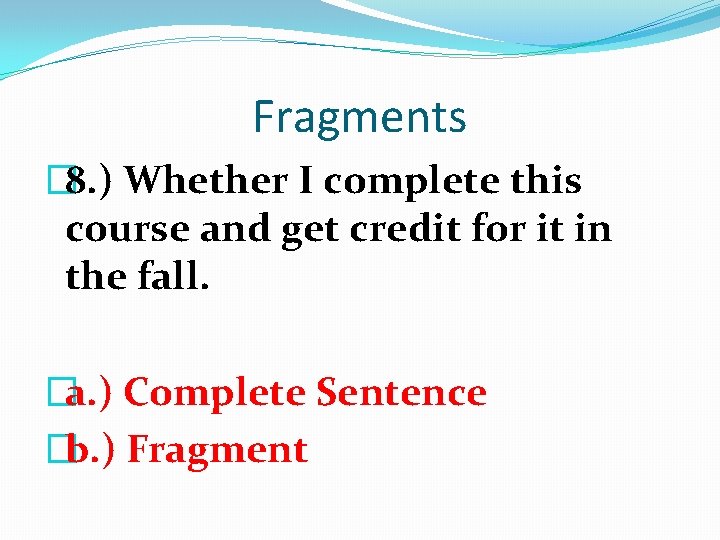 Fragments � 8. ) Whether I complete this course and get credit for it