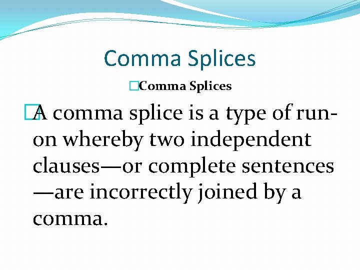 Comma Splices �A comma splice is a type of runon whereby two independent clauses—or