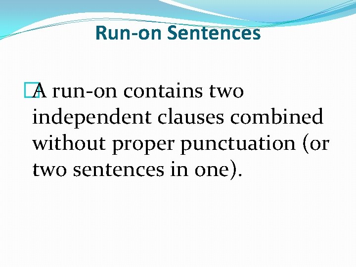 Run-on Sentences �A run-on contains two independent clauses combined without proper punctuation (or two