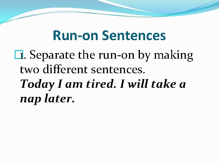 Run-on Sentences � 1. Separate the run-on by making two different sentences. Today I