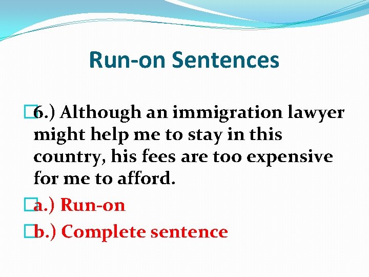 Run-on Sentences � 6. ) Although an immigration lawyer might help me to stay