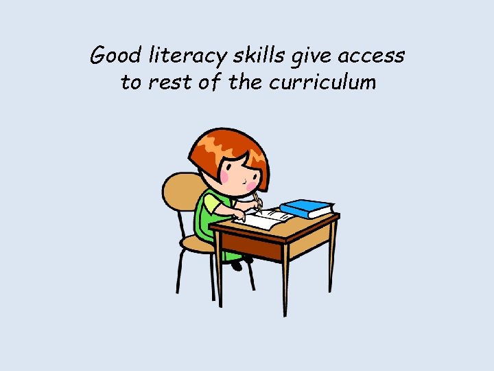 Good literacy skills give access to rest of the curriculum 