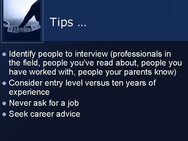 Tips … Identify people to interview (professionals in the field, people you’ve read about,