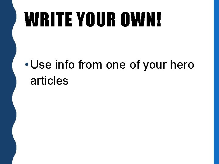 WRITE YOUR OWN! • Use info from one of your hero articles 
