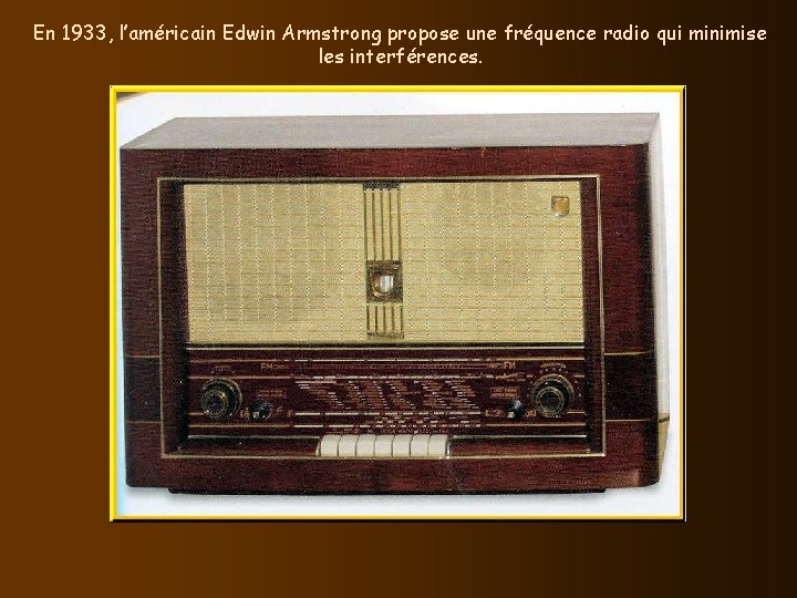 En 1933, l’américain Edwin Armstrong propose une fréquence radio qui minimise les interférences. 