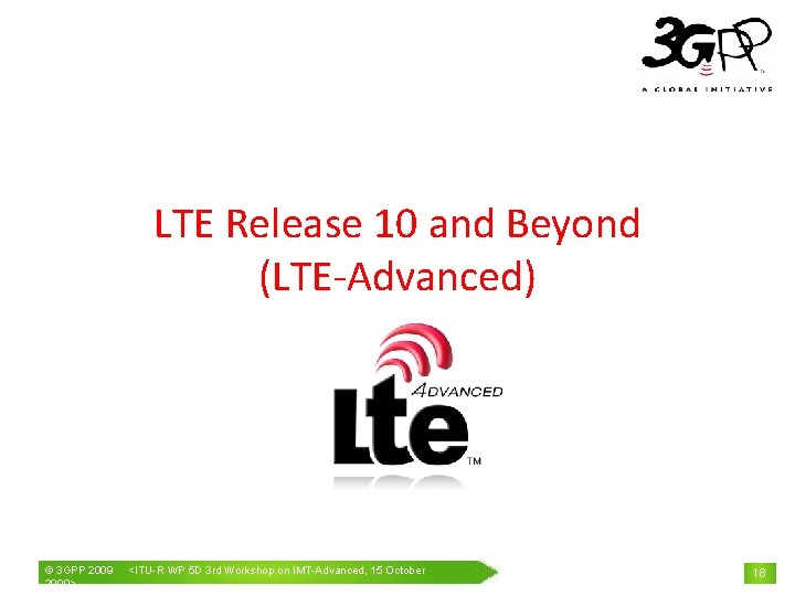 LTE Release 10 and Beyond (LTE-Advanced) © 3 GPP 2009> <ITU-R WP 5 D