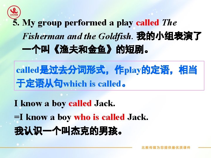 5. My group performed a play called The Fisherman and the Goldfish. 我的小组表演了 一个叫《渔夫和金鱼》的短剧。