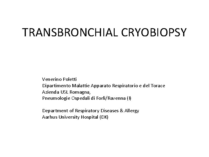 TRANSBRONCHIAL CRYOBIOPSY Venerino Poletti Dipartimento Malattie Apparato Respiratorio e del Torace Azienda USL Romagna,